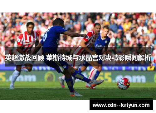 英超激战回顾 莱斯特城与水晶宫对决精彩瞬间解析 英超激战回顾 莱斯特城与水晶宫对决精彩瞬间解析