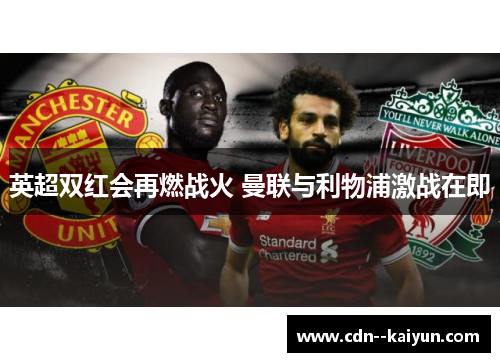 英超双红会再燃战火 曼联与利物浦激战在即