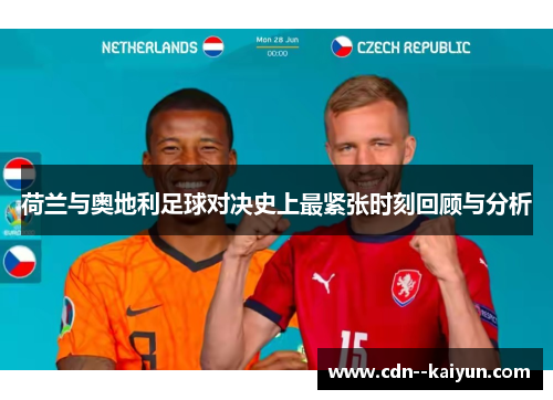 荷兰与奥地利足球对决史上最紧张时刻回顾与分析