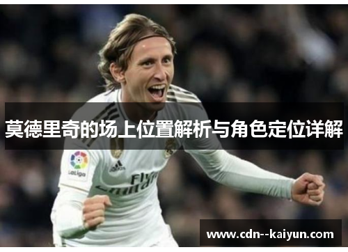 莫德里奇的场上位置解析与角色定位详解