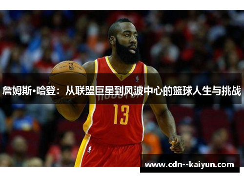 詹姆斯·哈登：从联盟巨星到风波中心的篮球人生与挑战