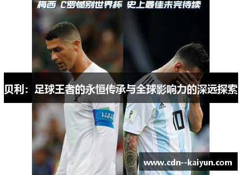 贝利：足球王者的永恒传承与全球影响力的深远探索