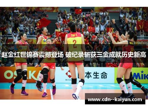 赵金红世锦赛震撼登场 破纪录斩获三金成就历史新高