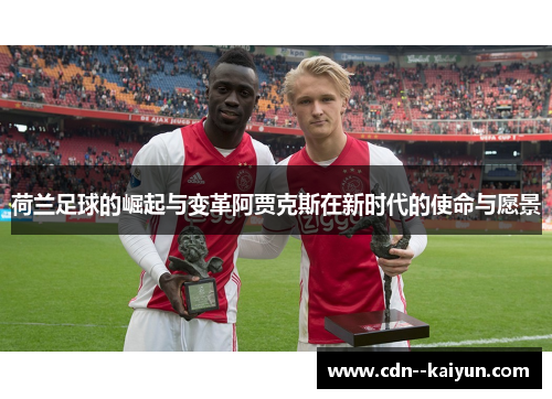 荷兰足球的崛起与变革阿贾克斯在新时代的使命与愿景