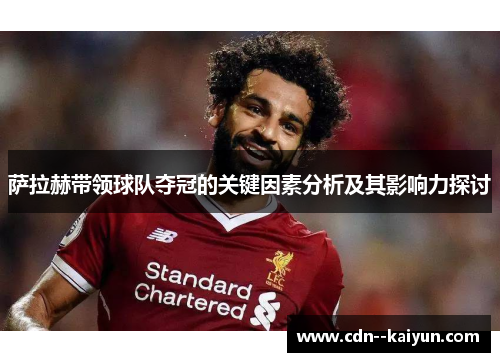 萨拉赫带领球队夺冠的关键因素分析及其影响力探讨