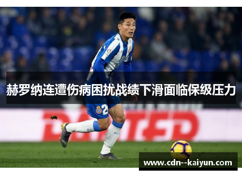 赫罗纳连遭伤病困扰战绩下滑面临保级压力 赫罗纳连遭伤病困扰战绩下滑面临保级压力